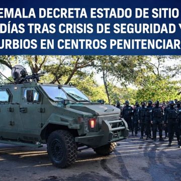 GUATEMALA DECRETA ESTADO DE SITIO POR 30 DÍAS TRAS CRISIS DE SEGURIDAD Y DISTURBIOS EN CENTROS PENITENCIARIOS